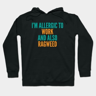 I'm Allergic To Work and Also Ragweed Hoodie